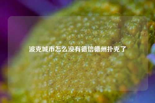 波克城市怎么没有德信德州扑克了